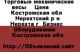 Торговые механические весы. › Цена ­ 300 - Костромская обл., Нерехтский р-н, Нерехта г. Бизнес » Оборудование   . Костромская обл.